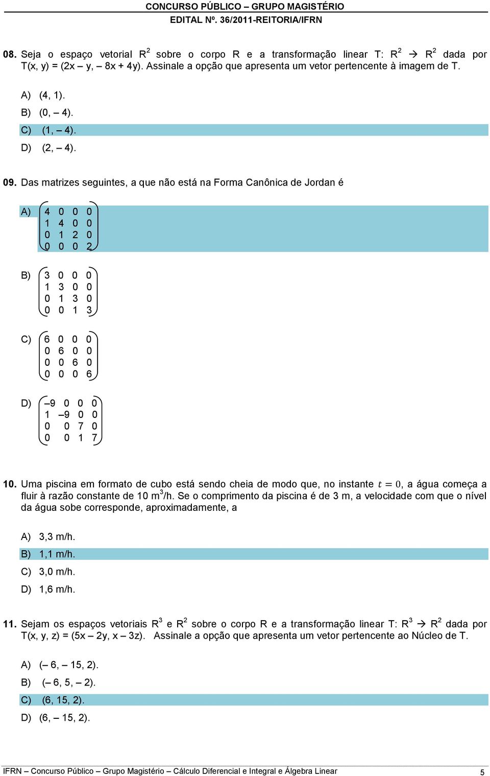 Das matrizes seguintes, a que não está na Forma Canônica de Jordan é A) 4 0 0 0 1 4 0 0 0 1 2 0 0 0 0 2 B) 3 0 0 0 1 3 0 0 0 1 3 0 0 0 1 3 C) 6 0 0 0 0 6 0 0 0 0 6 0 0 0 0 6 D) 9 0 0 0 1 9 0 0 0 0 7