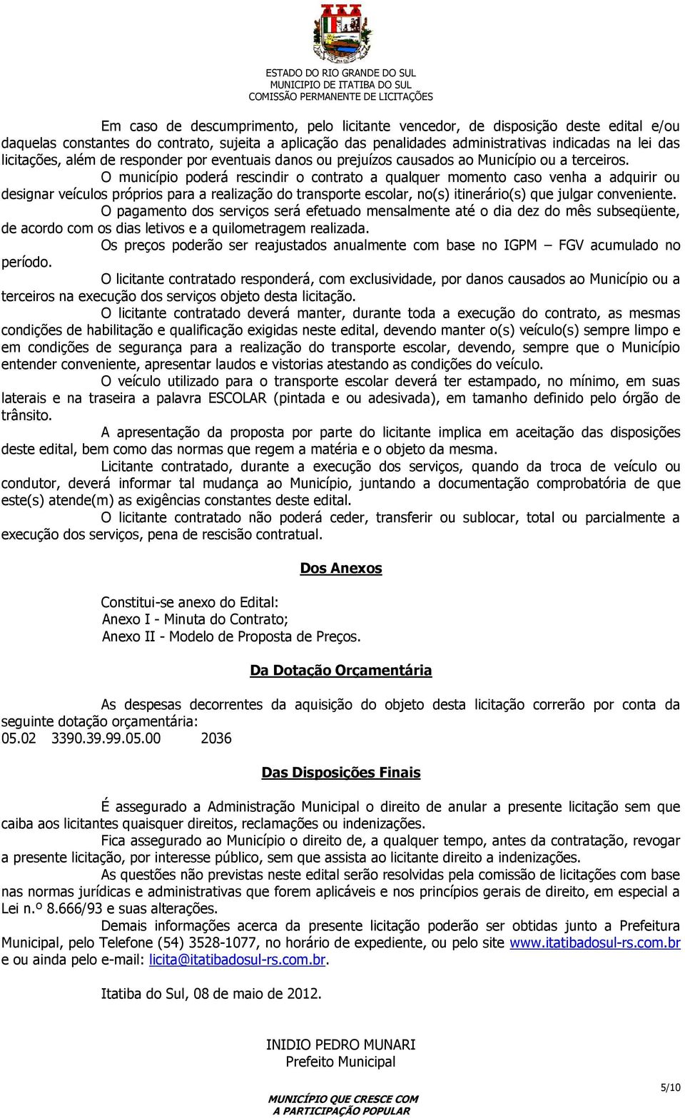 O município poderá rescindir o contrato a qualquer momento caso venha a adquirir ou designar veículos próprios para a realização do transporte escolar, no(s) itinerário(s) que julgar conveniente.