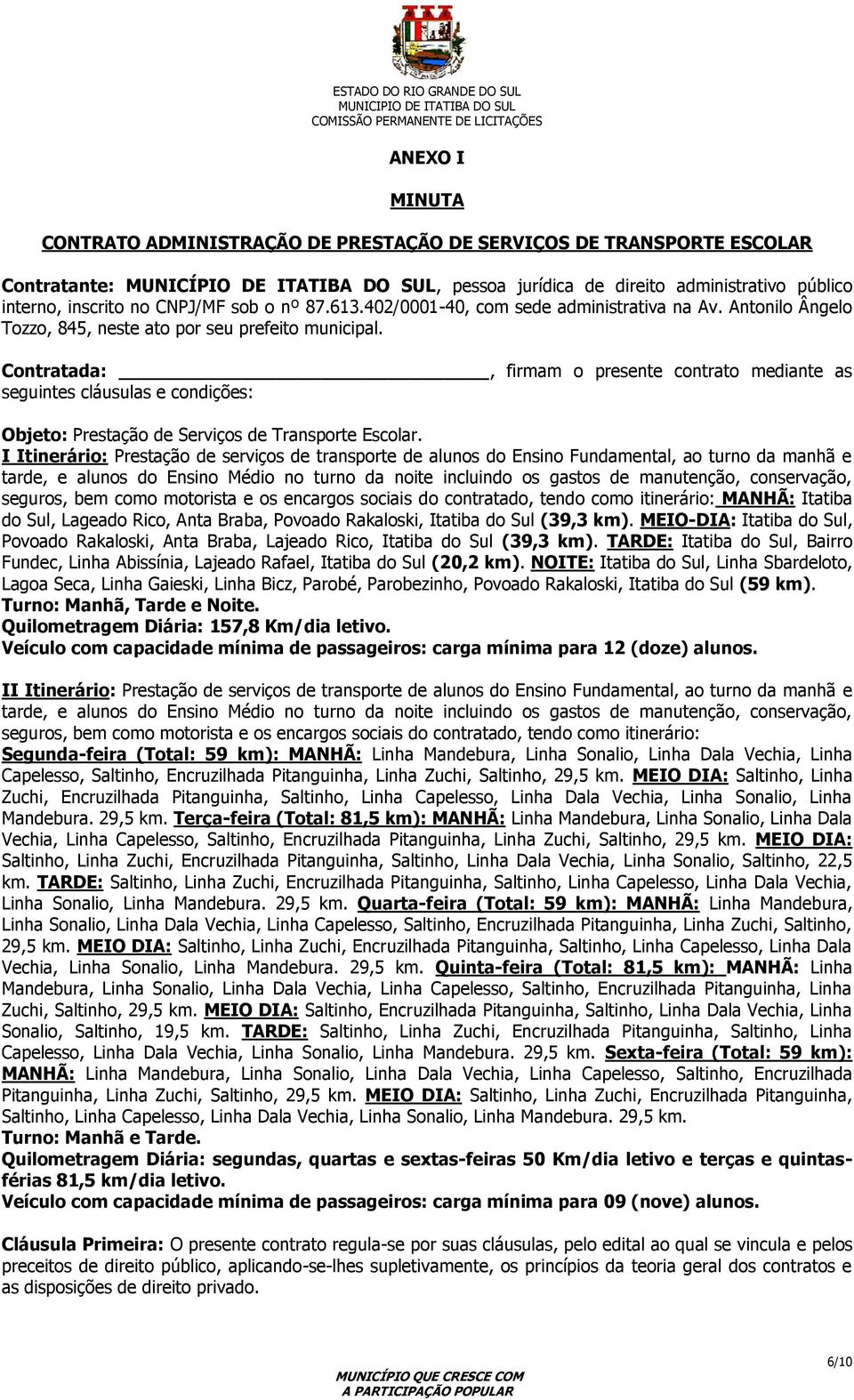 Contratada:, firmam o presente contrato mediante as seguintes cláusulas e condições: Objeto: Prestação de Serviços de Transporte Escolar.