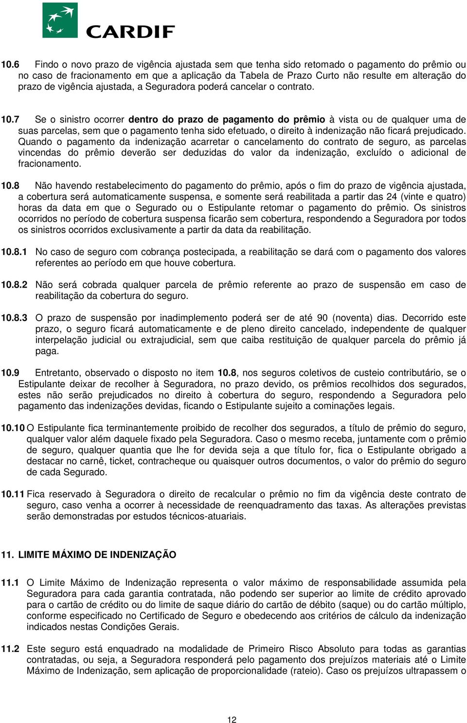 7 Se o sinistro ocorrer dentro do prazo de pagamento do prêmio à vista ou de qualquer uma de suas parcelas, sem que o pagamento tenha sido efetuado, o direito à indenização não ficará prejudicado.