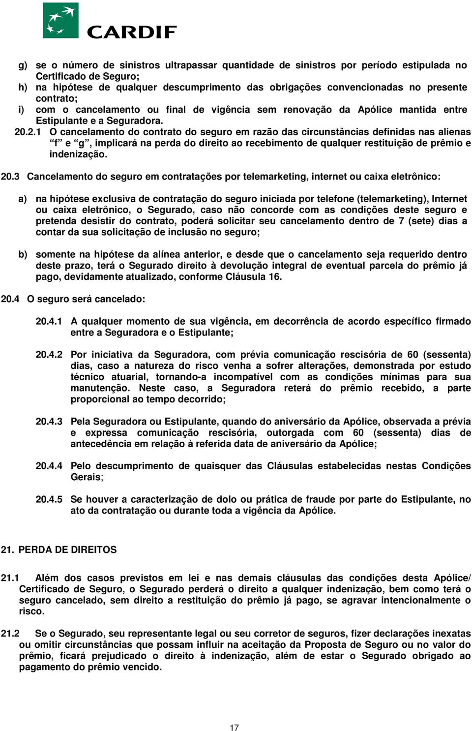 .2.1 O cancelamento do contrato do seguro em razão das circunstâncias definidas nas alienas f e g, implicará na perda do direito ao recebimento de qualquer restituição de prêmio e indenização. 20.