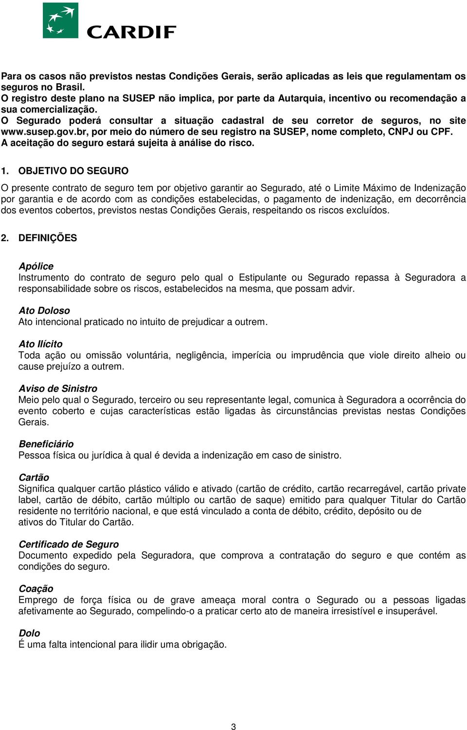 O Segurado poderá consultar a situação cadastral de seu corretor de seguros, no site www.susep.gov.br, por meio do número de seu registro na SUSEP, nome completo, CNPJ ou CPF.