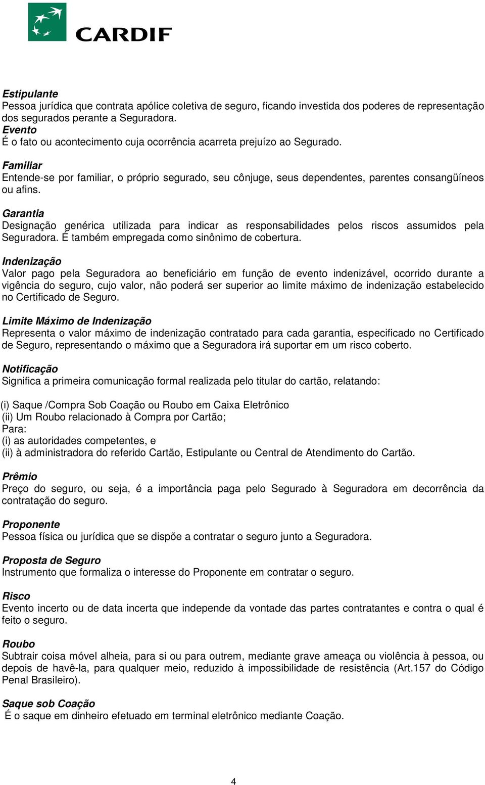 Garantia Designação genérica utilizada para indicar as responsabilidades pelos riscos assumidos pela Seguradora. É também empregada como sinônimo de cobertura.