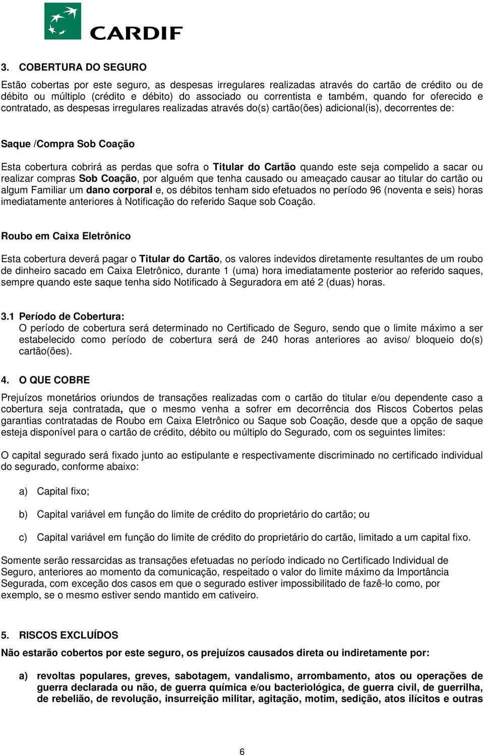 sofra o Titular do Cartão quando este seja compelido a sacar ou realizar compras Sob Coação, por alguém que tenha causado ou ameaçado causar ao titular do cartão ou algum Familiar um dano corporal e,