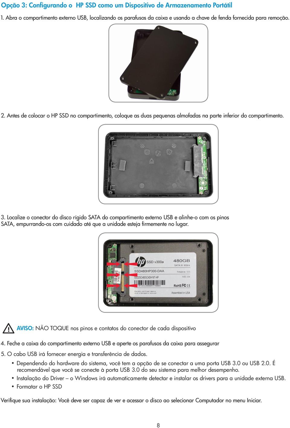 Localize o conector do disco rígido SATA do compartimento externo USB e alinhe-o com os pinos SATA, empurrando-os com cuidado até que a unidade esteja firmemente no lugar.