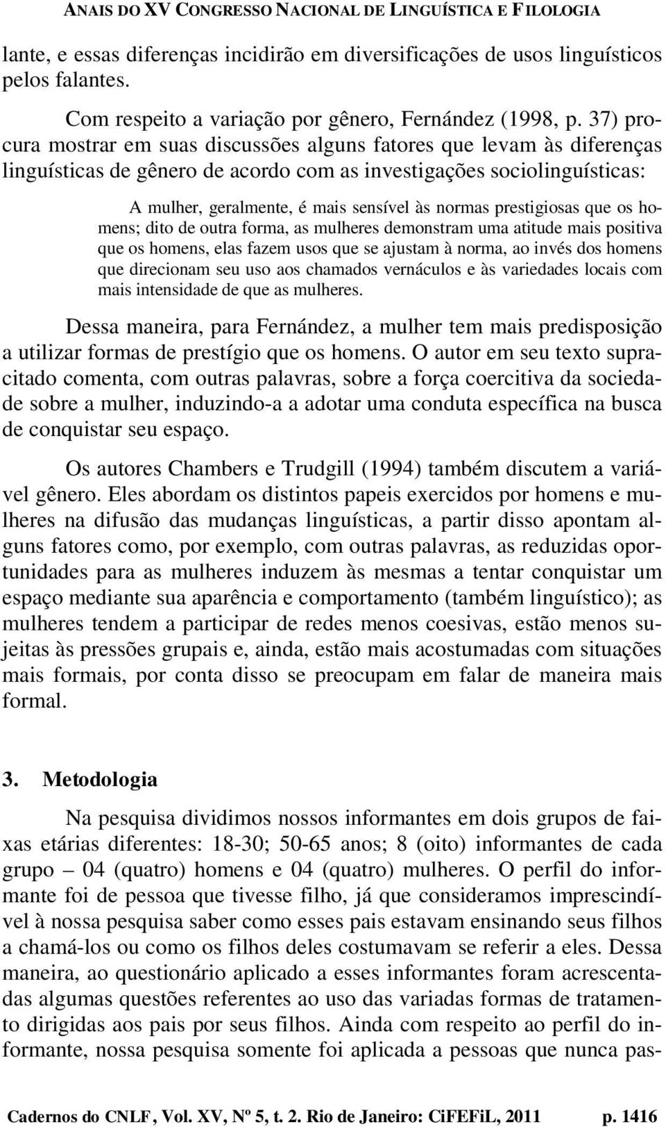 prestigiosas que os homens; dito de outra forma, as mulheres demonstram uma atitude mais positiva que os homens, elas fazem usos que se ajustam à norma, ao invés dos homens que direcionam seu uso aos