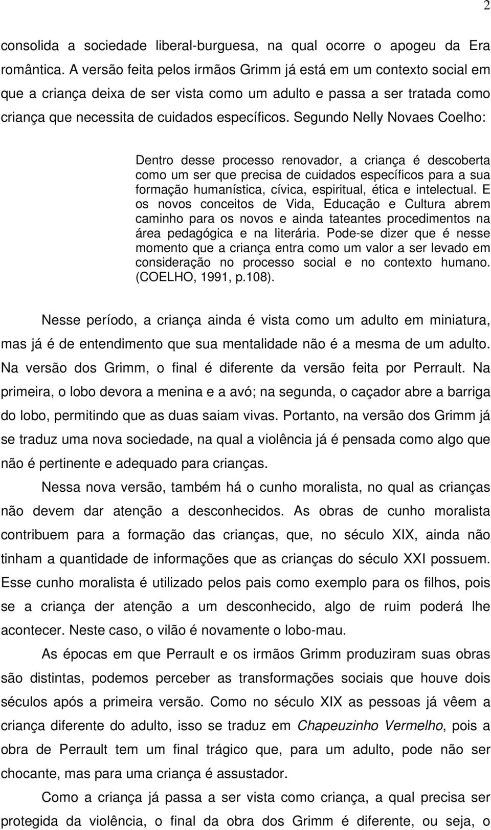 Segundo Nelly Novaes Coelho: Dentro desse processo renovador, a criança é descoberta como um ser que precisa de cuidados específicos para a sua formação humanística, cívica, espiritual, ética e