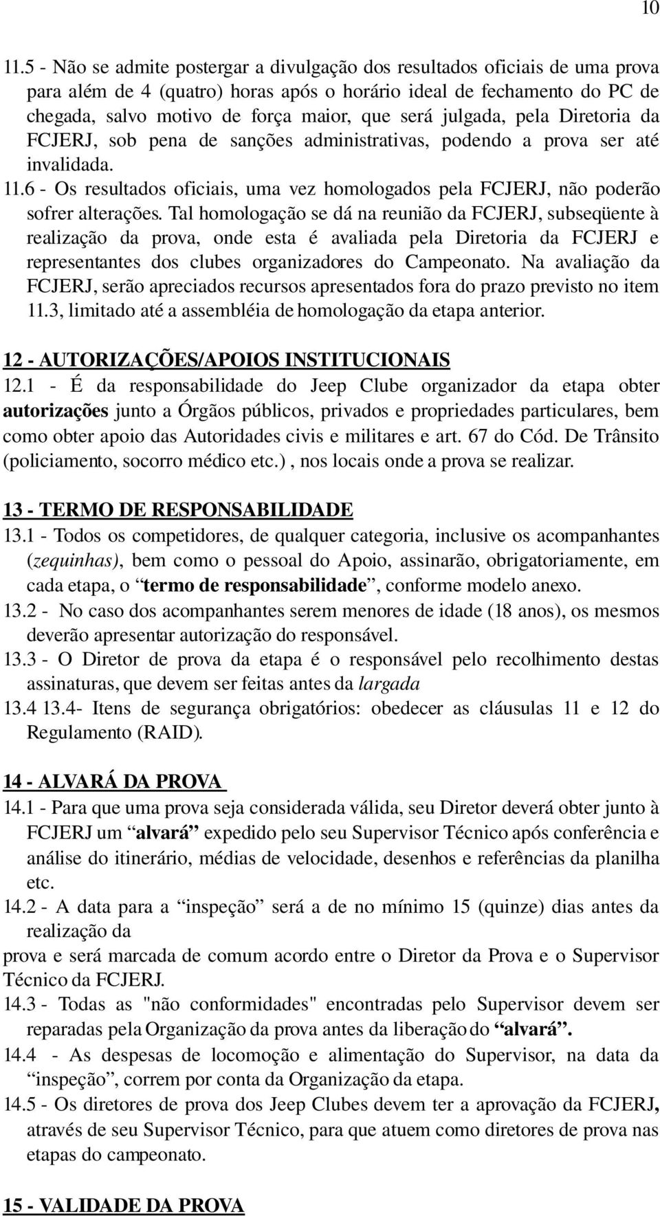 julgada, pela Diretoria da FCJERJ, sob pena de sanções administrativas, podendo a prova ser até invalidada. 11.6 Os resultados oficiais, uma vez homologados pela FCJERJ, não poderão sofrer alterações.