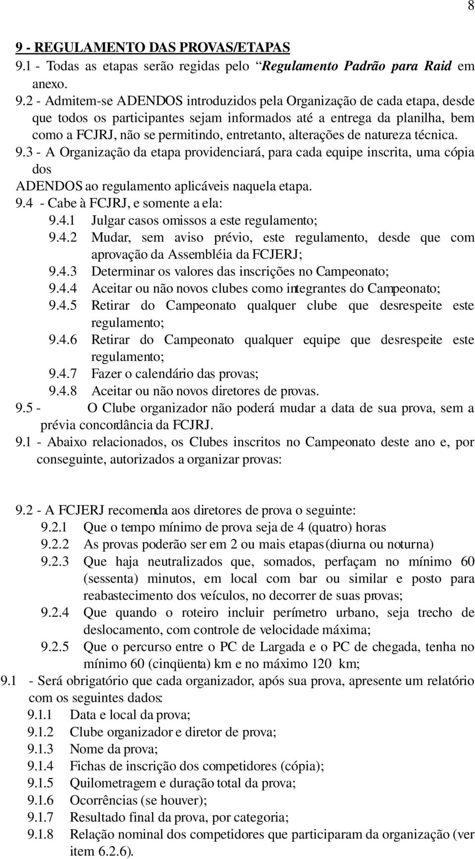 3 A Organização da etapa providenciará, para cada equipe inscrita, uma cópia dos ADENDOS ao regulamento aplicáveis naquela etapa. 9.4 Cabe à FCJRJ, e somente a ela: 9.4.1 Julgar casos omissos a este regulamento; 9.