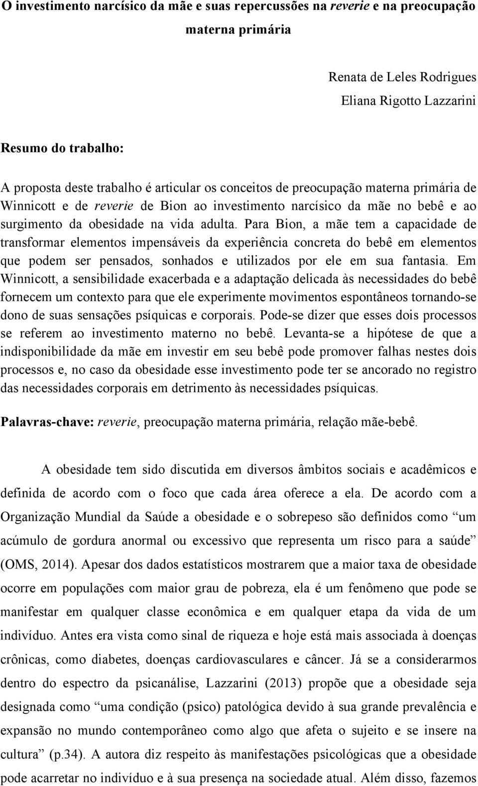 Para Bion, a mãe tem a capacidade de transformar elementos impensáveis da experiência concreta do bebê em elementos que podem ser pensados, sonhados e utilizados por ele em sua fantasia.