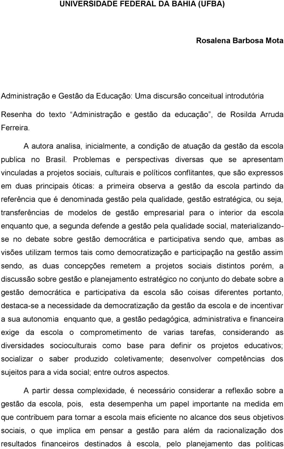 Problemas e perspectivas diversas que se apresentam vinculadas a projetos sociais, culturais e políticos conflitantes, que são expressos em duas principais óticas: a primeira observa a gestão da