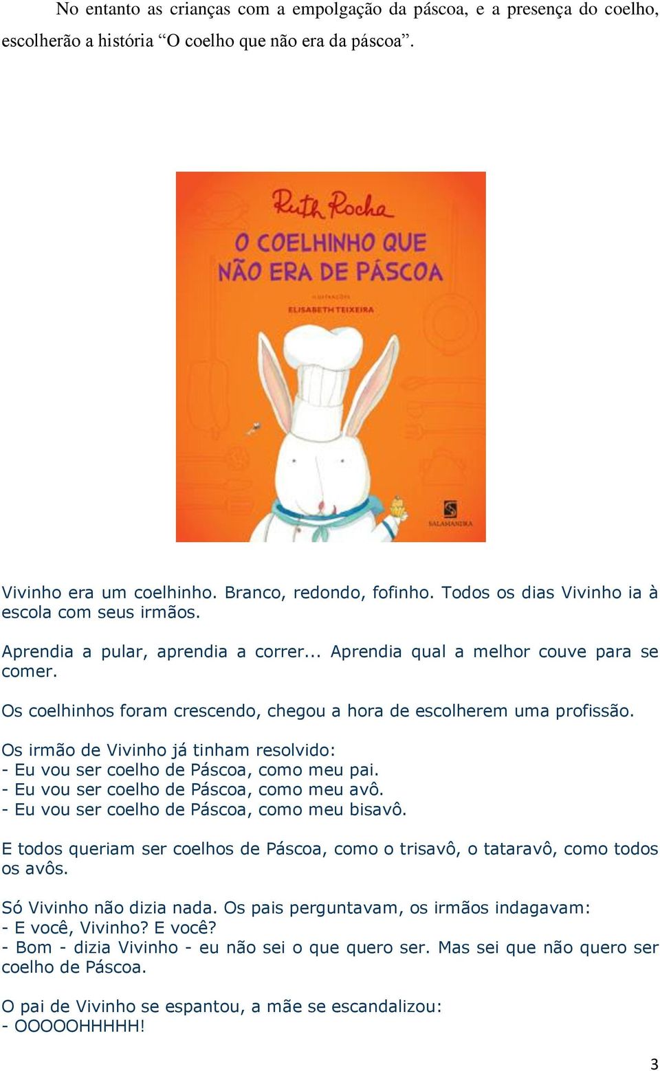 Os coelhinhos foram crescendo, chegou a hora de escolherem uma profissão. Os irmão de Vivinho já tinham resolvido: - Eu vou ser coelho de Páscoa, como meu pai.