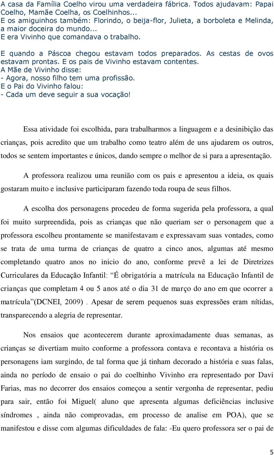 E quando a Páscoa chegou estavam todos preparados. As cestas de ovos estavam prontas. E os pais de Vivinho estavam contentes. A Mãe de Vivinho disse: - Agora, nosso filho tem uma profissão.