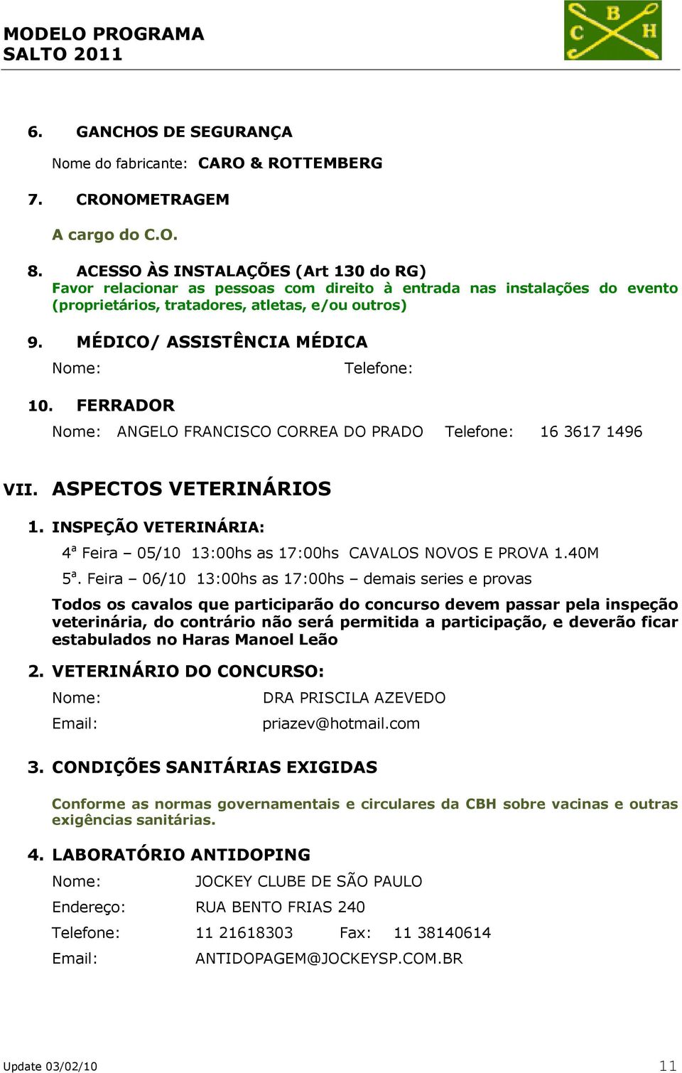 FERRADOR Telefone: ANGELO FRANCISCO CORREA DO PRADO Telefone: 16 3617 1496 VII. ASPECTOS VETERINÁRIOS 1. INSPEÇÃO VETERINÁRIA: 4 a Feira 05/10 13:00hs as 17:00hs CAVALOS NOVOS E PROVA 1.40M 5 a.