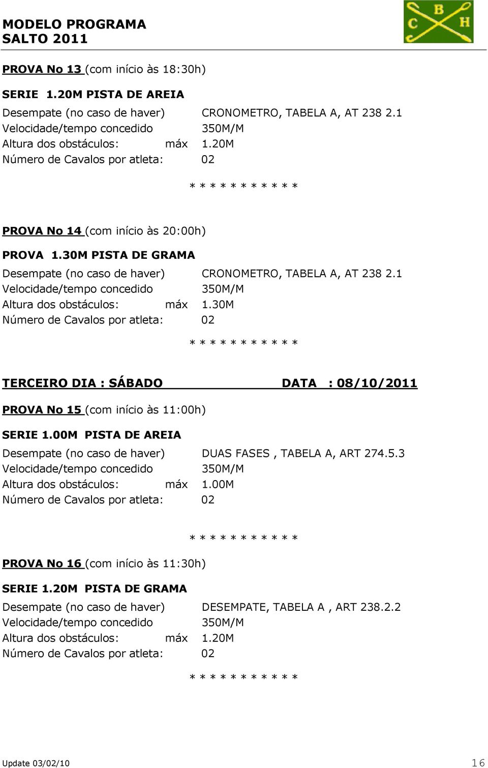 30M TERCEIRO DIA : SÁBADO DATA : 08/10/2011 PROVA No 15 (com início às 11:00h) SERIE 1.00M PISTA DE AREIA Desempate (no caso de haver) DUAS FASES, TABELA A, ART 274.5.3 Altura dos obstáculos: máx 1.