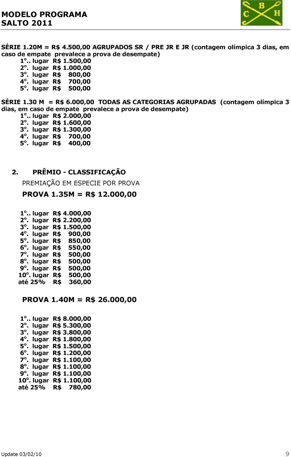 . lugar R$ 2.000,00 2 o. lugar R$ 1.600,00 3 o. lugar R$ 1.300,00 4 o. lugar R$ 700,00 5 o. lugar R$ 400,00 2. PRÊMIO - CLASSIFICAÇÃO PREMIAÇÃO EM ESPECIE POR PROVA PROVA 1.35M = R$ 12.000,00 1 o.