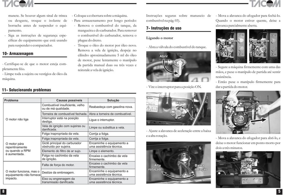 - Limpe toda a sujeira ou vestígios de óleo da máquina. - Coloque a cobertura sobre a máquina. - Para armazenamento por longo período: - Remova o combustível do tanque, da mangueira e do carburador.