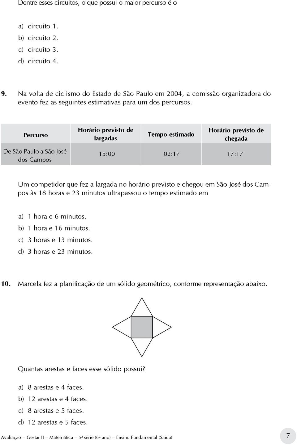 Percurso Horário previsto de largadas Tempo estimado Horário previsto de chegada De São Paulo a São José dos Campos 15:00 02:17 17:17 Um competidor que fez a largada no horário previsto e chegou em