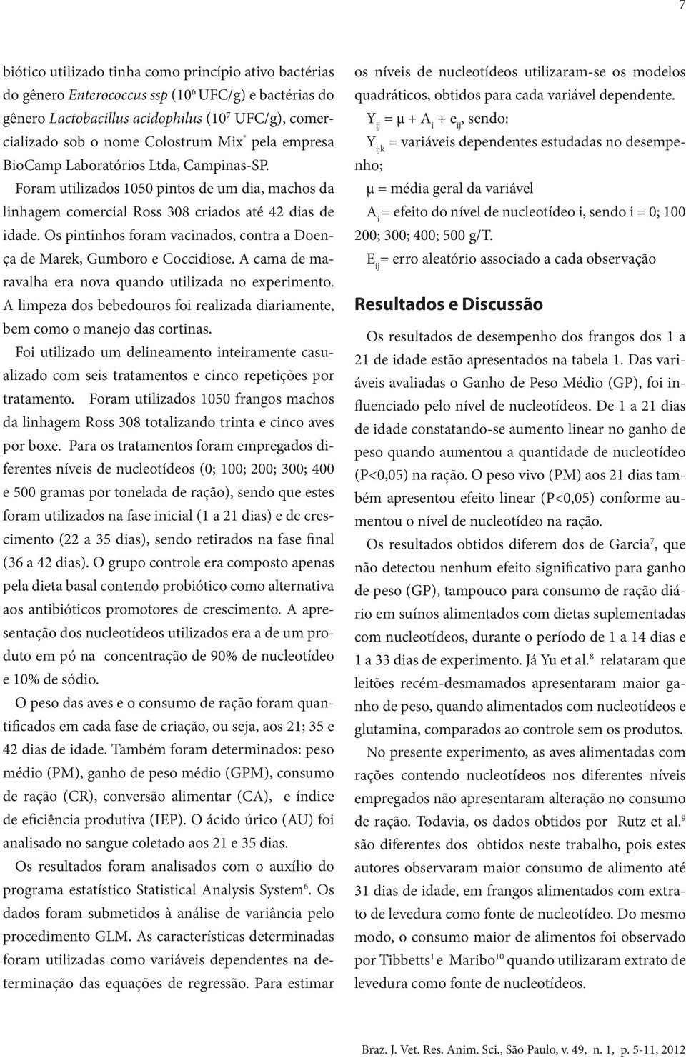 Os pintinhos foram vacinados, contra a Doença de Marek, Gumboro e Coccidiose. A cama de maravalha era nova quando utilizada no experimento.