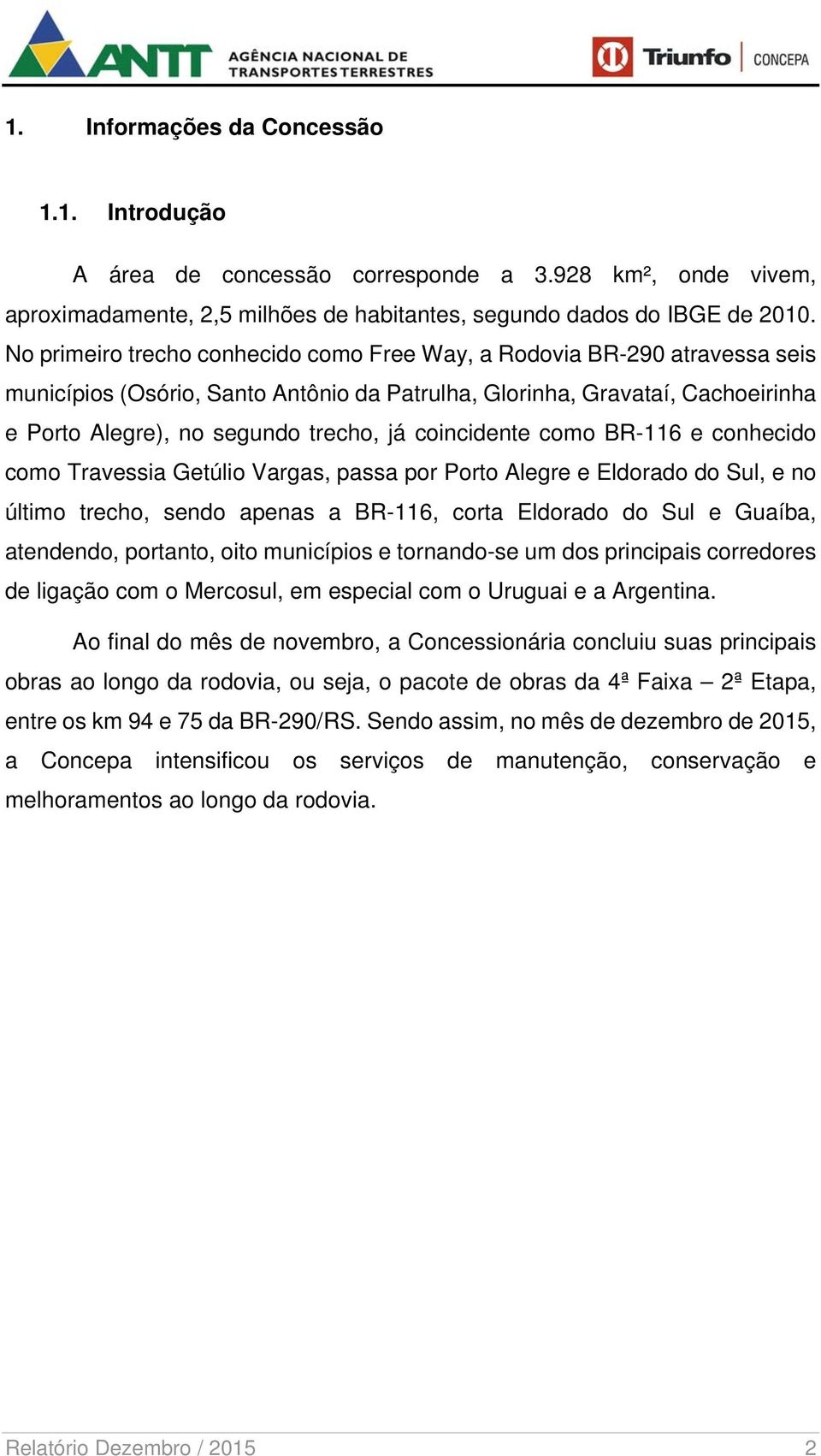 coincidente como BR-116 e conhecido como Travessia Getúlio Vargas, passa por Porto Alegre e Eldorado do Sul, e no último trecho, sendo apenas a BR-116, corta Eldorado do Sul e Guaíba, atendendo,