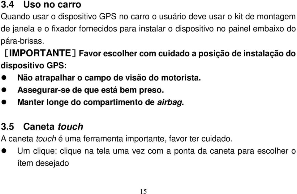 [IMPORTANTE]Favor escolher com cuidado a posição de instalação do dispositivo GPS: Não atrapalhar o campo de visão do motorista.