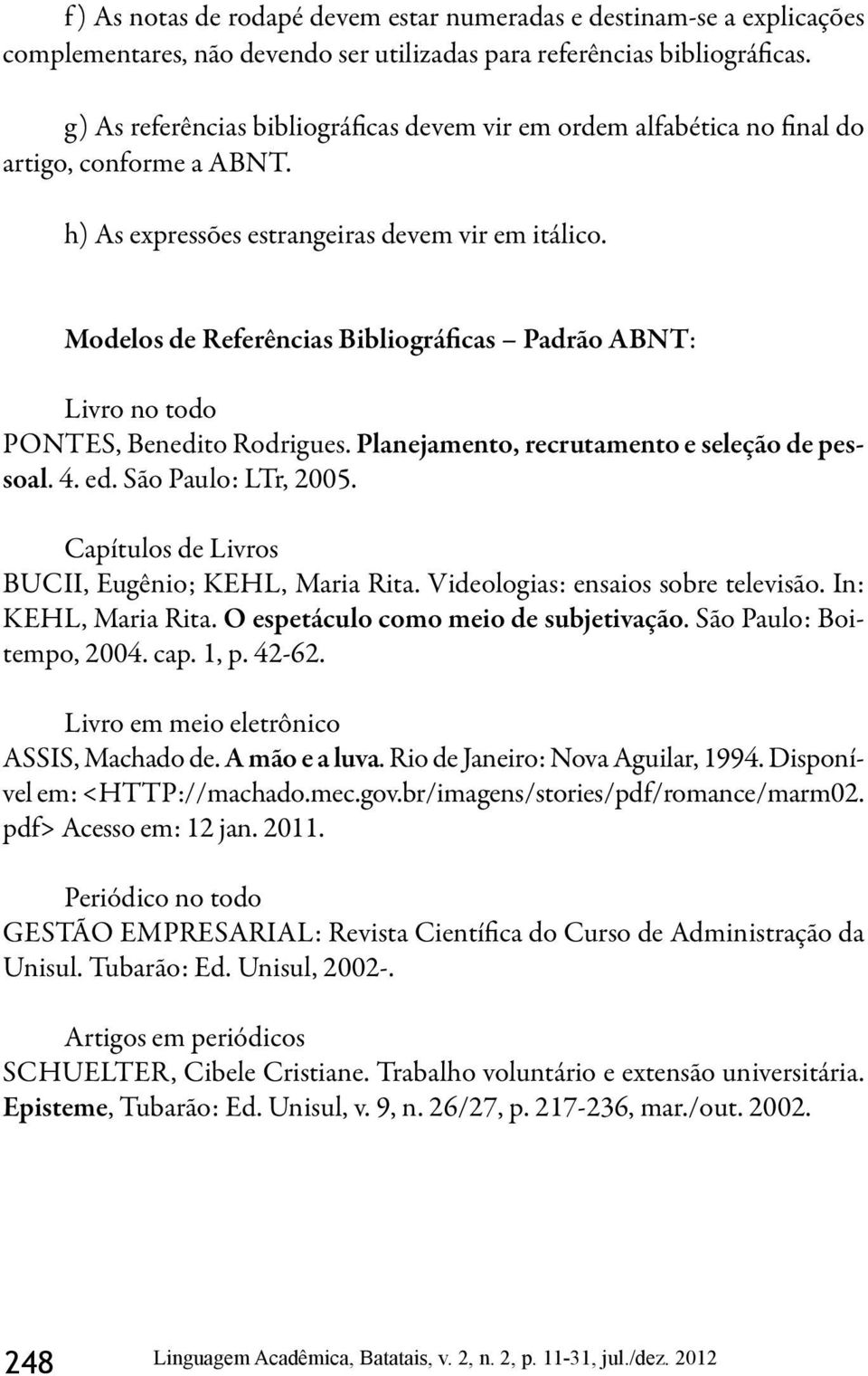 Modelos de Referências Bibliográficas Padrão ABNT: Livro no todo PONTES, Benedito Rodrigues. Planejamento, recrutamento e seleção de pessoal. 4. ed. São Paulo: LTr, 2005.