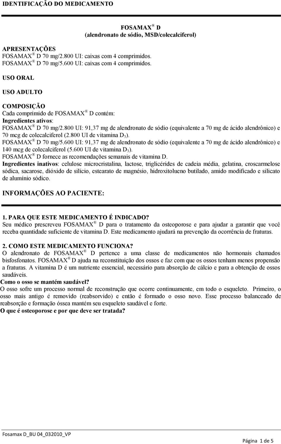 800 UI: 91,37 mg de alendronato de sódio (equivalente a 70 mg de ácido alendrônico) e 70 mcg de colecalciferol (2.800 UI de vitamina D 3 ). FOSAMAX D 70 mg/5.