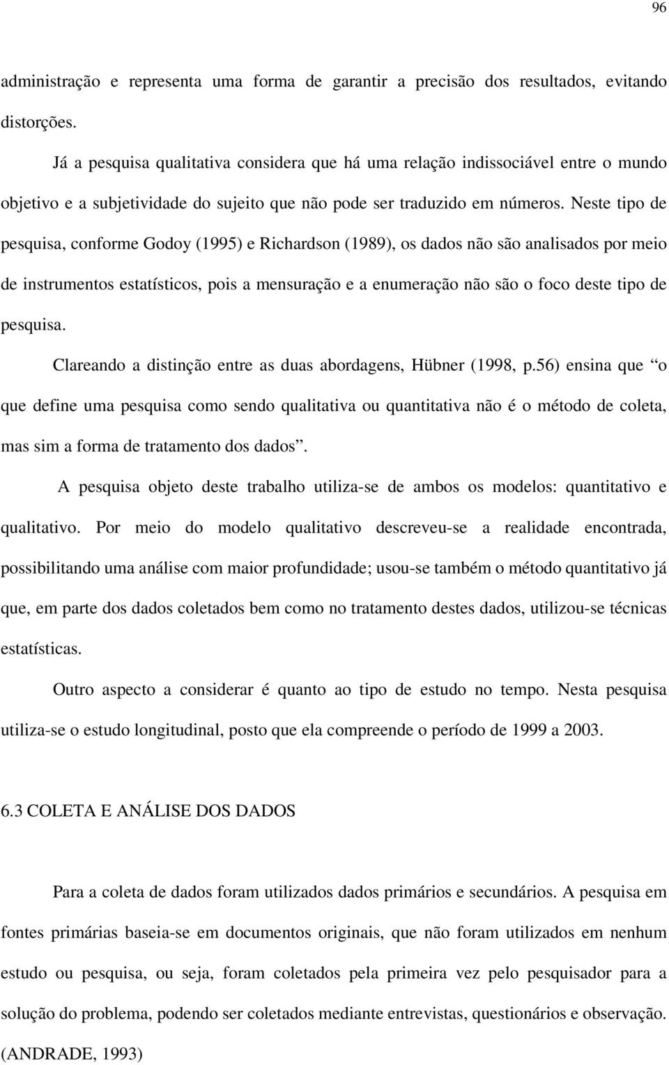 Neste tipo de pesquisa, conforme Godoy (1995) e Richardson (1989), os dados não são analisados por meio de instrumentos estatísticos, pois a mensuração e a enumeração não são o foco deste tipo de