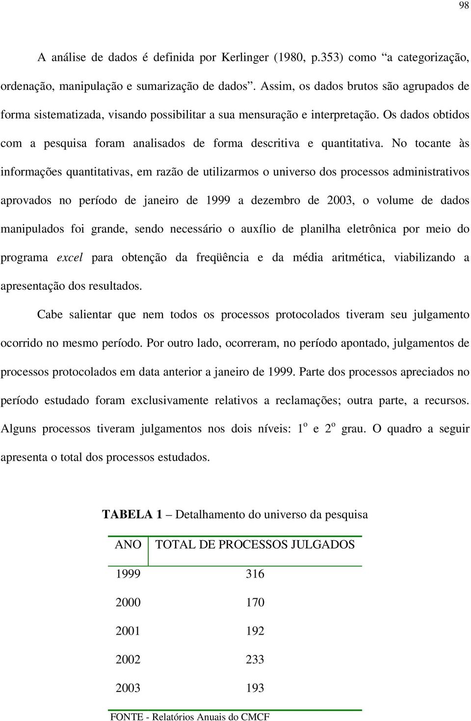 No tocante às informações quantitativas, em razão de utilizarmos o universo dos processos administrativos aprovados no período de janeiro de 1999 a dezembro de 2003, o volume de dados manipulados foi