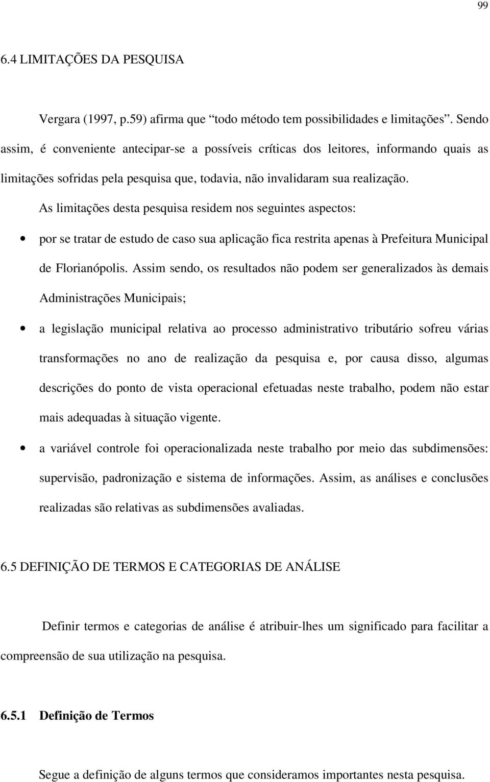 As limitações desta pesquisa residem nos seguintes aspectos: por se tratar de estudo de caso sua aplicação fica restrita apenas à Prefeitura Municipal de Florianópolis.