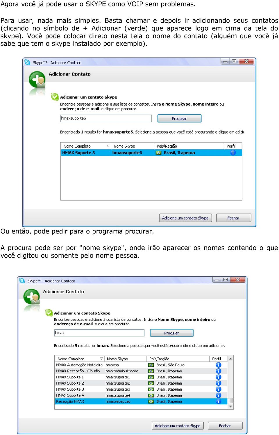 do skype). Você pode colocar direto nesta tela o nome do contato (alguém que você já sabe que tem o skype instalado por exemplo).