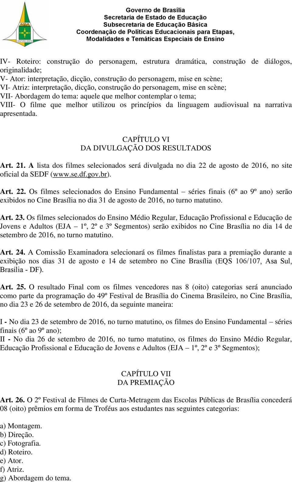 apresentada. CAPÍTULO VI DA DIVULGAÇÃO DOS RESULTADOS Art. 21. A lista dos filmes selecionados será divulgada no dia 22 