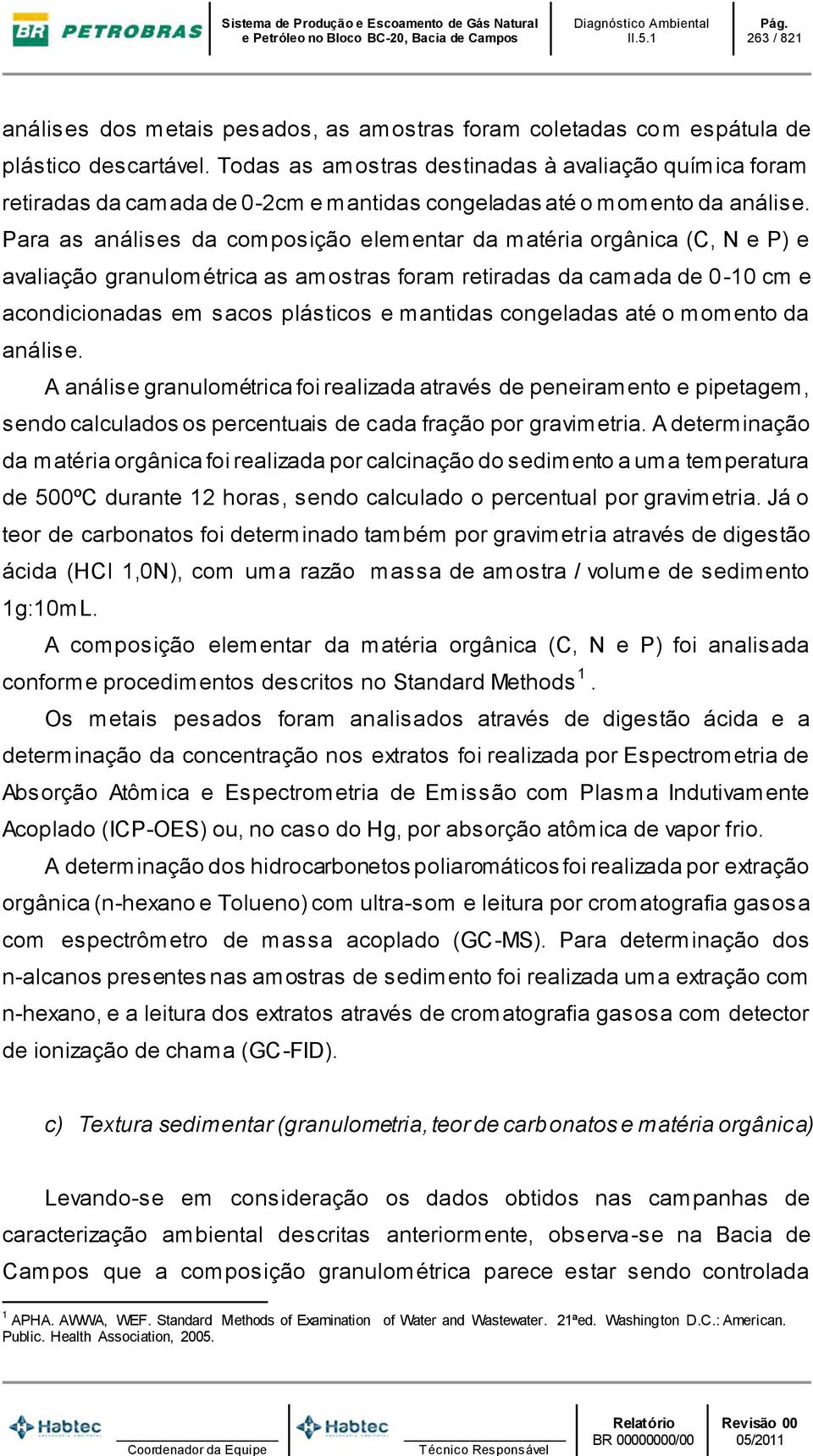 Para as análises da composição elementar da matéria orgânica (C, N e P) e avaliação granulométrica as amostras foram retiradas da camada de 0-10 cm e acondicionadas em sacos plásticos e mantidas