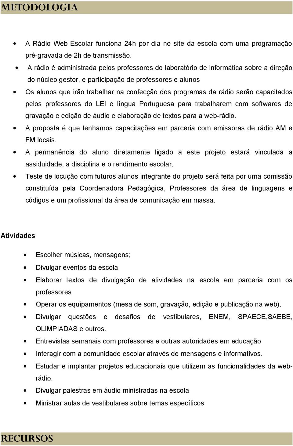 da rádio serão capacitados pelos professores do LEI e língua Portuguesa para trabalharem com softwares de gravação e edição de áudio e elaboração de textos para a web-rádio.