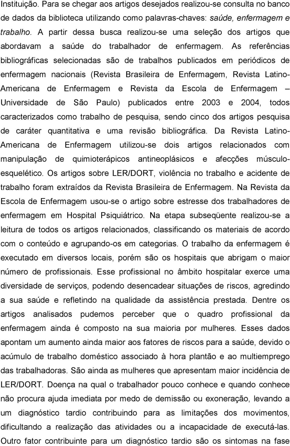 As referências bibliográficas selecionadas são de trabalhos publicados em periódicos de enfermagem nacionais (Revista Brasileira de Enfermagem, Revista Latino- Americana de Enfermagem e Revista da