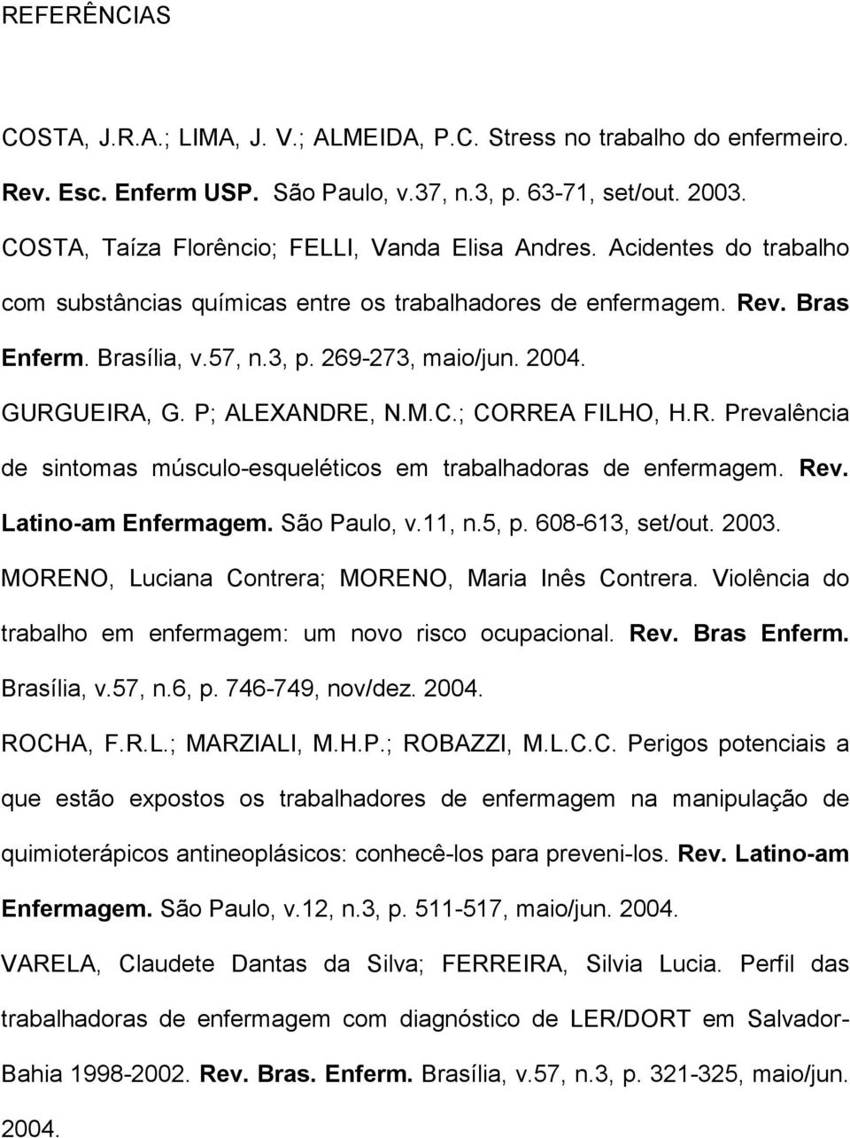 2004. GURGUEIRA, G. P; ALEXANDRE, N.M.C.; CORREA FILHO, H.R. Prevalência de sintomas músculo-esqueléticos em trabalhadoras de enfermagem. Rev. Latino-am Enfermagem. São Paulo, v.11, n.5, p.