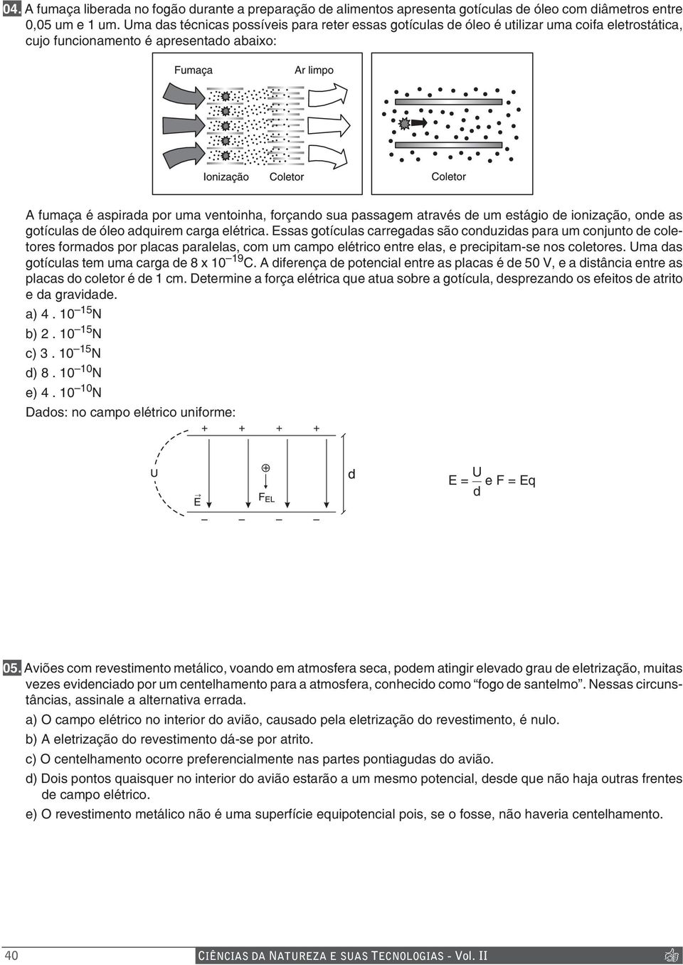 através de um estágio de ionização, onde as gotículas de óleo adquirem carga elétrica.