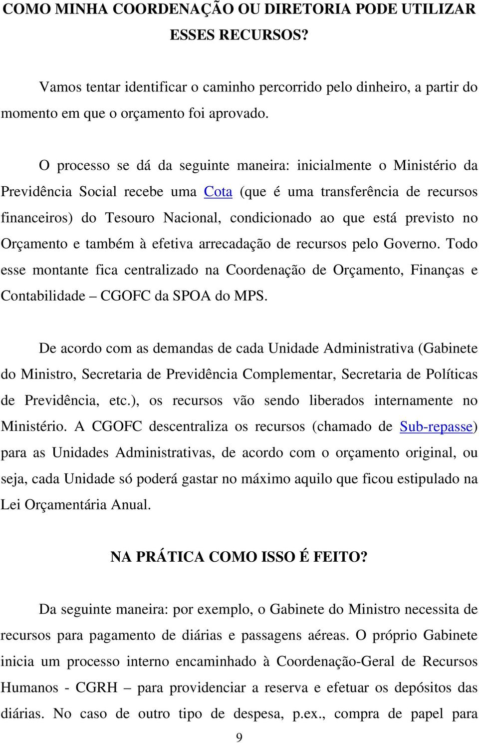 previsto no Orçamento e também à efetiva arrecadação de recursos pelo Governo. Todo esse montante fica centralizado na Coordenação de Orçamento, Finanças e Contabilidade CGOFC da SPOA do MPS.