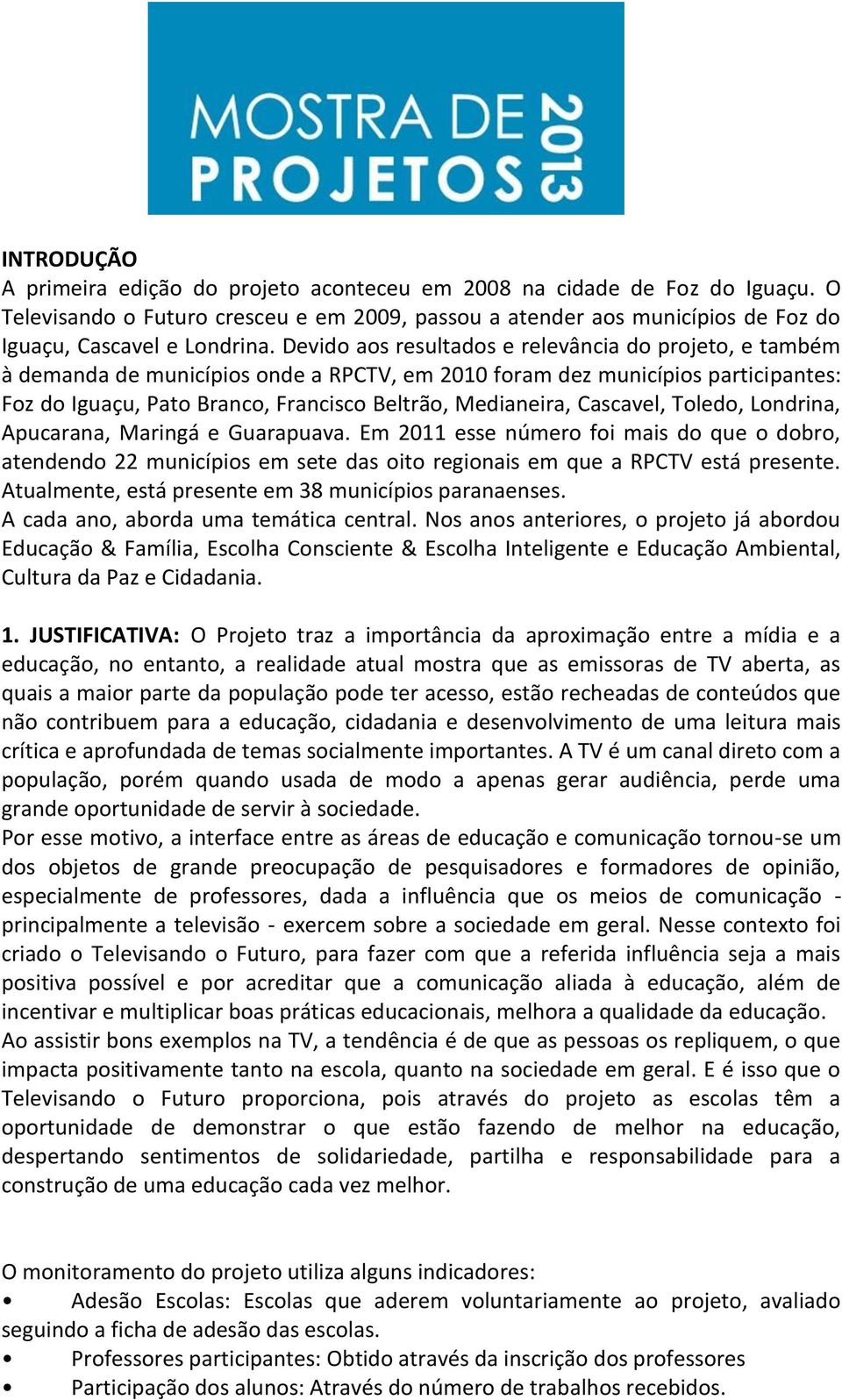 Cascavel, Toledo, Londrina, Apucarana, Maringá e Guarapuava. Em 2011 esse número foi mais do que o dobro, atendendo 22 municípios em sete das oito regionais em que a RPCTV está presente.