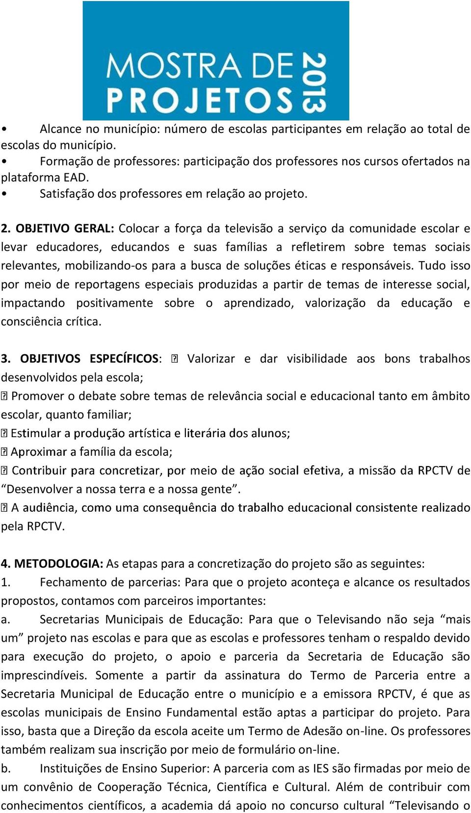 OBJETIVO GERAL: Colocar a força da televisão a serviço da comunidade escolar e levar educadores, educandos e suas famílias a refletirem sobre temas sociais relevantes, mobilizando-os para a busca de