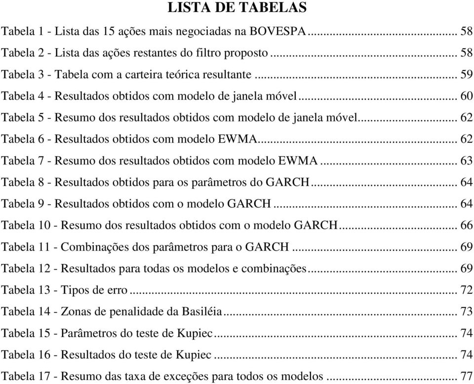 .. 6 Tabela 7 - Resumo dos resultados obtidos com modelo EWMA... 63 Tabela 8 - Resultados obtidos para os parâmetros do GARCH... 64 Tabela 9 - Resultados obtidos com o modelo GARCH.