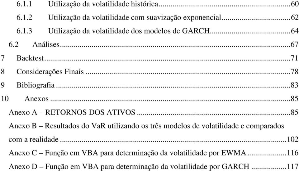 ..85 Anexo B Resultados do VaR utilizando os três modelos de volatilidade e comparados com a realidade.
