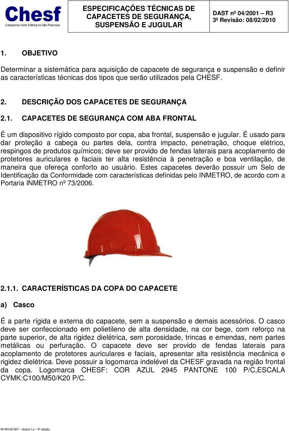 DESCRIÇÃO DOS CAPACETES DE SEGURANÇA 2.1. CAPACETES DE SEGURANÇA COM ABA FRONTAL É um dispositivo rígido composto por copa, aba frontal, suspensão e jugular.