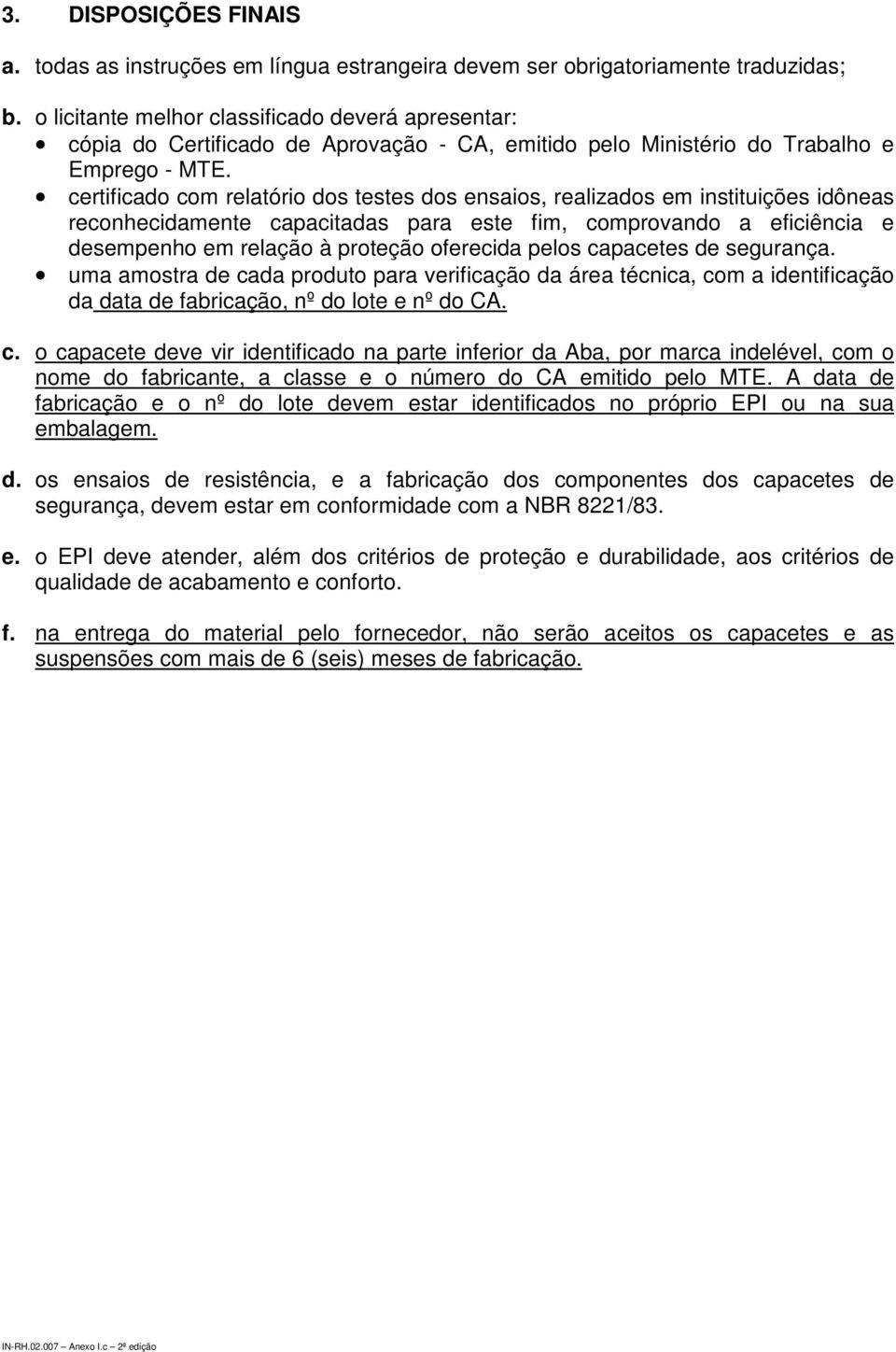 certificado com relatório dos testes dos ensaios, realizados em instituições idôneas reconhecidamente capacitadas para este fim, comprovando a eficiência e desempenho em relação à proteção oferecida