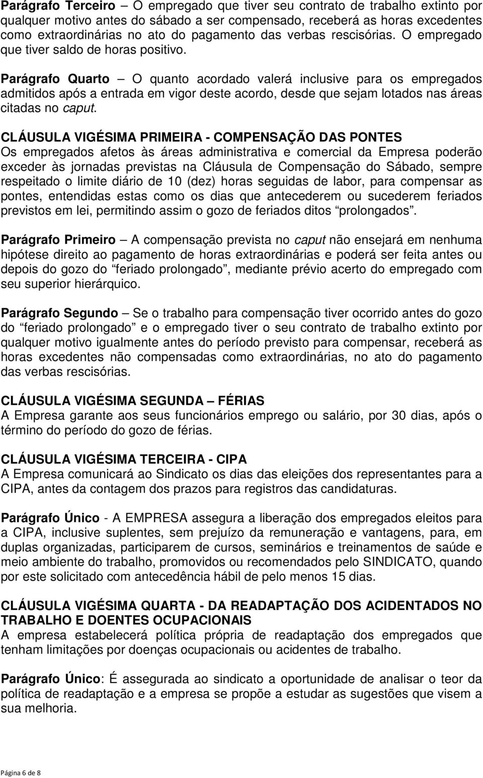 Parágrafo Quarto O quanto acordado valerá inclusive para os empregados admitidos após a entrada em vigor deste acordo, desde que sejam lotados nas áreas citadas no caput.