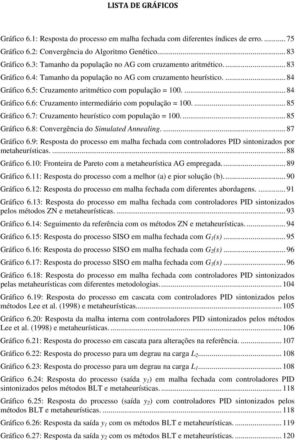 ... 84 Gráfico 6.6: Cruzamento intermediário com população = 100.... 85 Gráfico 6.7: Cruzamento heurístico com população = 100.... 85 Gráfico 6.8: Convergência do Simulated Annealing.... 87 Gráfico 6.