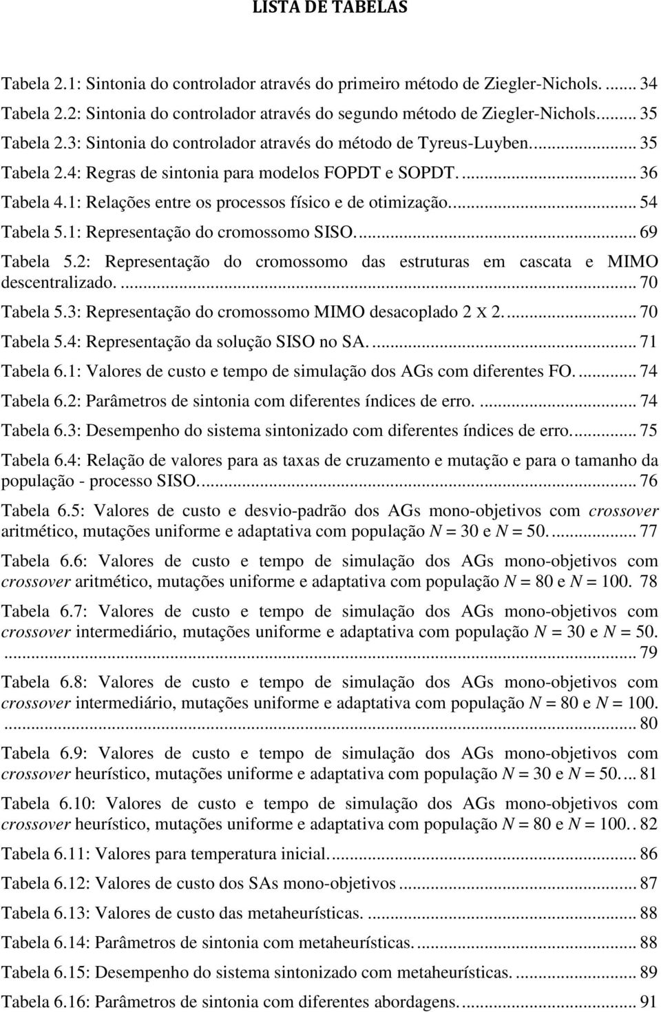 ... 54 Tabela 5.1: Representação do cromossomo SISO.... 69 Tabela 5.2: Representação do cromossomo das estruturas em cascata e MIMO descentralizado.... 70 Tabela 5.