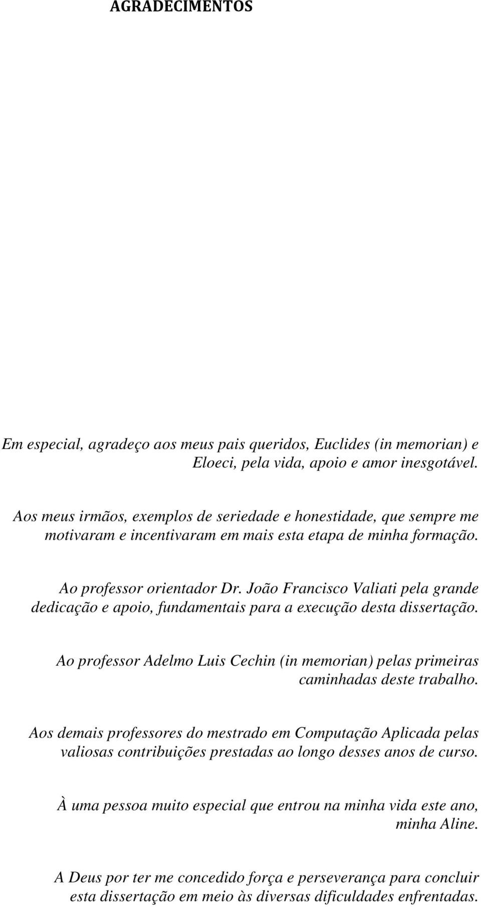João Francisco Valiati pela grande dedicação e apoio, fundamentais para a execução desta dissertação. Ao professor Adelmo Luis Cechin (in memorian) pelas primeiras caminhadas deste trabalho.