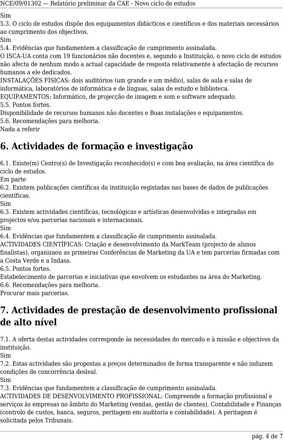 O ISCA-UA conta com 19 funcionários não docentes e, segundo a Instituição, o novo ciclo de estudos não afecta de nenhum modo a actual capacidade de resposta relativamente à afectação de recursos