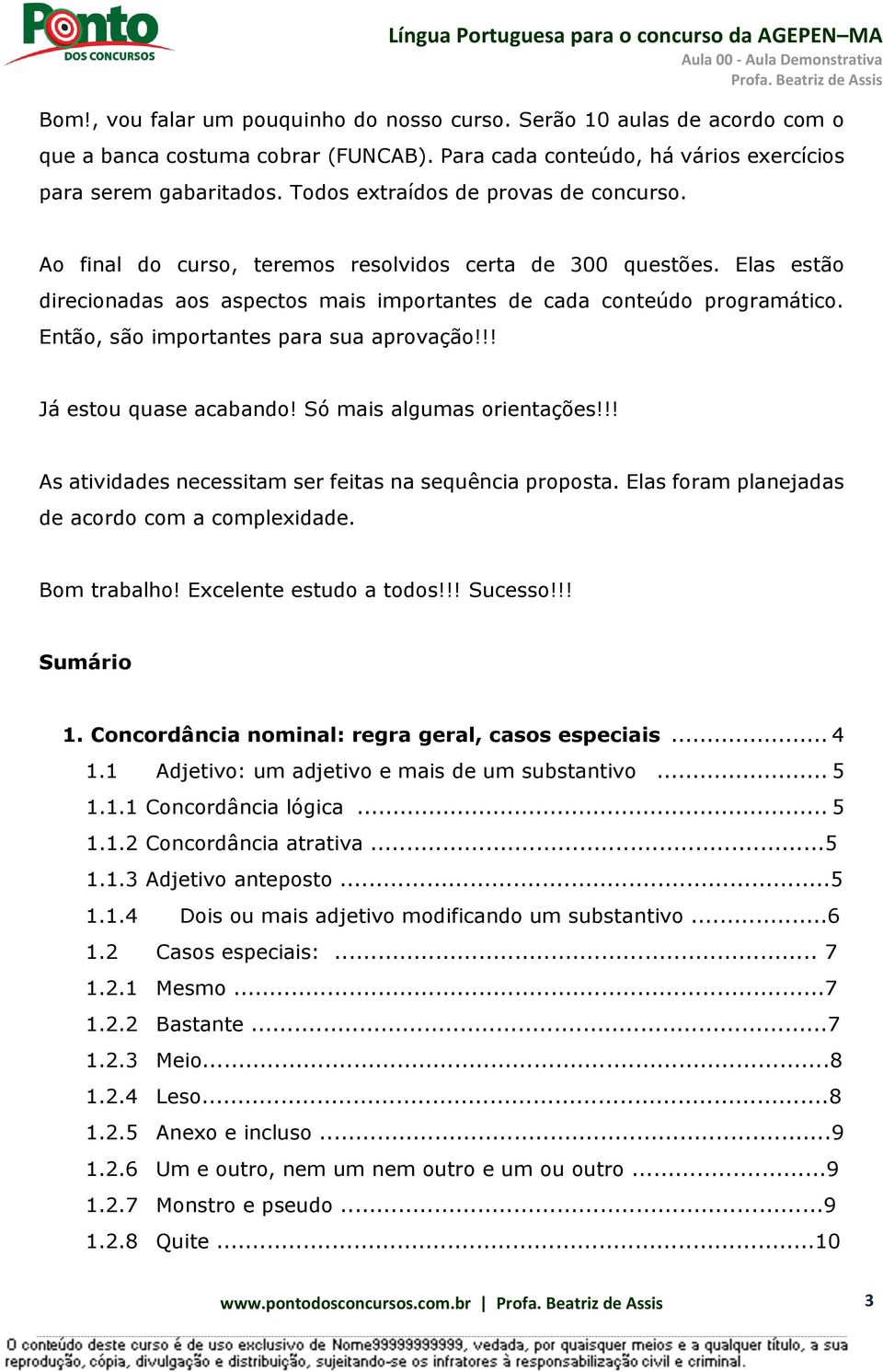 Então, são importantes para sua aprovação!!! Já estou quase acabando! Só mais algumas orientações!!! As atividades necessitam ser feitas na sequência proposta.